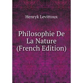 

Книга Philosophie De La Nature (French Edition). Henryk Levittoux
