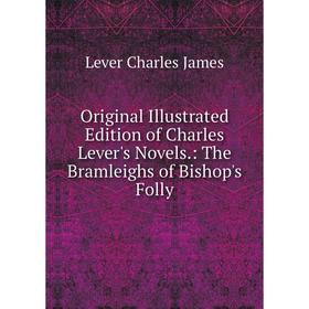 

Книга Original Illustrated Edition of Charles Lever's Novels: The Bramleighs of Bishop's Folly