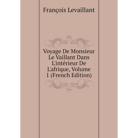 

Книга Voyage De Monsieur Le Vaillant Dans L'intérieur De L'afrique. Volume 1 (French Edition). François Levaillant