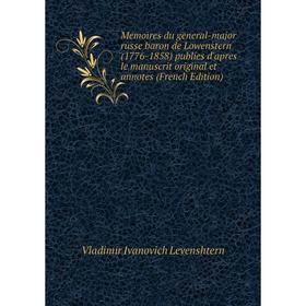 

Книга Memoires du general-major russe baron de Lowenstern (1776-1858) publies d'apres le manuscrit original et annotes