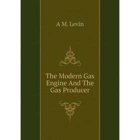 

Книга The Modern Gas Engine And The Gas Producer. A M. Levin