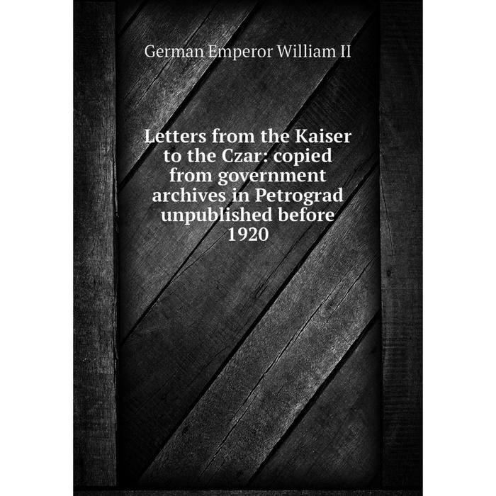 фото Книга letters from the kaiser to the czar: copied from government archives in petrograd unpublished before 1920 nobel press