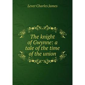 

Книга The knight of Gwynne: a tale of the time of the union. Lever Charles James