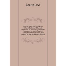 

Книга Manual of the mercantile law of Great Britain and Ireland: comprising international commerce Restraints on trade: Patents Copyright Joint-stock