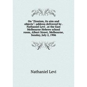 

Книга On Zionism, its aim and objects: address delivered by Nathaniel Levi at the East Melbourne Hebrew school room, Albert Street, Melbourne, Sunday