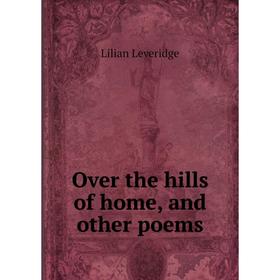 

Книга Over the hills of home, and other poems