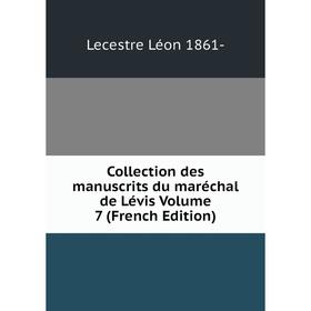 

Книга Collection des manuscrits du maréchal de Lévis. Volume 7 (French Edition). Lecestre Léon 1861-