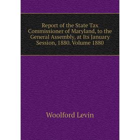 

Книга Report of the State Tax Commissioner of Maryland, to the General Assembly, at Its January Session, 1880. Volume 1880. Woolford Levin