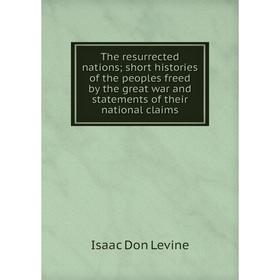 

Книга The resurrected nations; short histories of the peoples freed by the great war and statements of their national claims. Isaac Don Levine