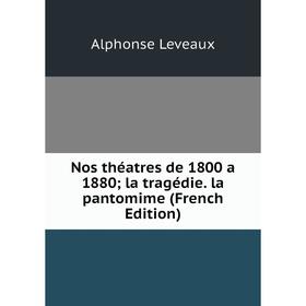 

Книга Nos théatres de 1800 a 1880; la tragédie la pantomime