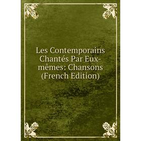 

Книга Les Contemporains Chantés Par Eux-mêmes: Chansons