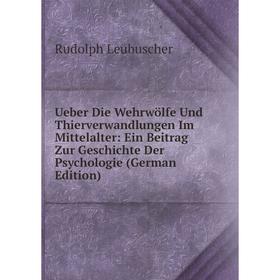 

Книга Ueber Die Wehrwölfe Und Thierverwandlungen Im Mittelalter: Ein Beitrag Zur Geschichte Der Psychologie (German Edition). Rudolph Leubuscher