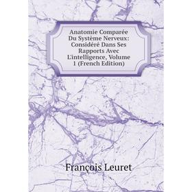 

Книга Anatomie Comparée Du Système Nerveux: Considéré Dans Ses Rapports Avec L'intelligence. Volume 1 (French Edition). François Leuret