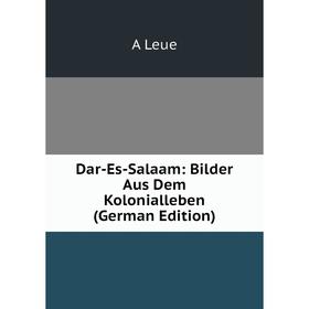 

Книга Dar-Es-Salaam: Bilder Aus Dem Kolonialleben (German Edition). A Leue