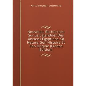

Книга Nouvelles Recherches Sur Le Calendrier Des Anciens Égyptiens, Sa Nature, Son Histoire Et Son Origine
