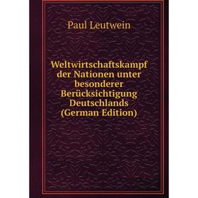 

Книга Weltwirtschaftskampf der Nationen unter besonderer Berücksichtigung Deutschlands (German Edition). Paul Leutwein