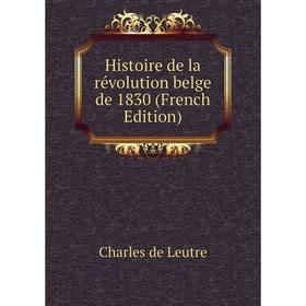 

Книга Histoire de la révolution belge de 1830 (French Edition). Charles de Leutre