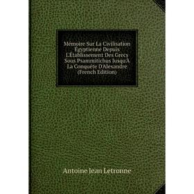 

Книга Mémoire Sur La Civilisation Égyptienne Depuis L'Établissement Des Grecs Sous Psammitichus Jusqu'À La Conquéte D'Alexandre