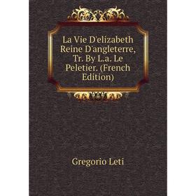 

Книга La Vie D'elizabeth Reine D'angleterre, Tr By La Le Peletier