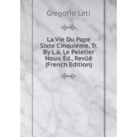 

Книга La Vie Du Pape Sixte Cinquiéme, Tr By La Le Peletier Nouv Éd, Revûë