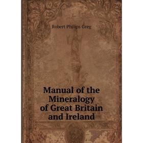 

Книга Manual of the Mineralogy of Great Britain and Ireland