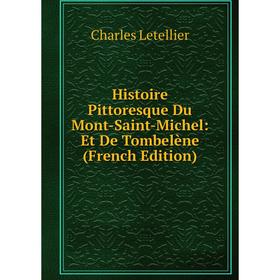 

Книга Histoire Pittoresque Du Mont-Saint-Michel: Et De Tombelène (French Edition). Charles Letellier
