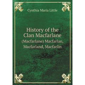 

Книга History of the Clan Macfarlane. (Macfarlane) Macfarlan, Macfarland, Macfarlin. Cynthia Maria Little