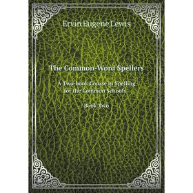 

Книга The Common-Word Spellers. A Two-book Course in Spelling for the Common Schools. Book Two. Ervin Eugene Lewis