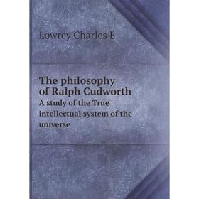 

Книга The philosophy of Ralph Cudworth. A study of the True intellectual system of the universe. Lowrey Charles E