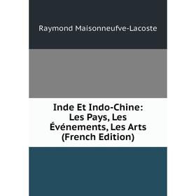 

Книга Inde Et Indo-Chine: Les Pays, Les Événements, Les Arts (French Edition). Raymond Maisonneufve-Lacoste