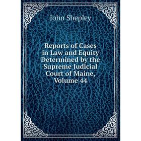 

Книга Reports of Cases in Law and Equity Determined by the Supreme Judicial Court of Maine. Volume 44. John Shepley