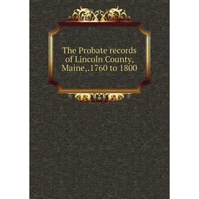 

Книга The Probate records of Lincoln County, Maine,.1760 to 1800