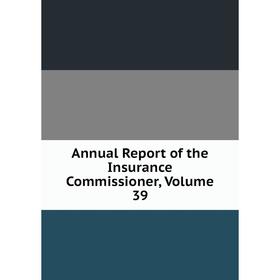 

Книга Annual Report of the Insurance Commissioner. Volume 39