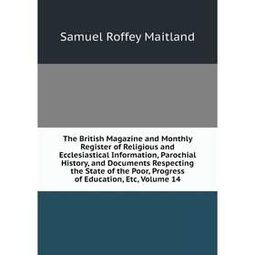 

Книга The British Magazine and Monthly Register of Religious and Ecclesiastical Information, Parochial History, and Documents Respecting