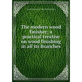 

Книга The modern wood finisher; a practical treatise on wood finishing in all its branches. Frederick [from old catalog] Maire