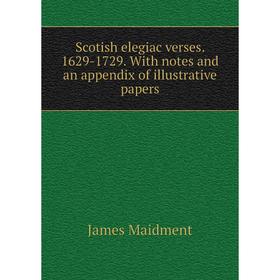 

Книга Scotish elegiac verses. 1629-1729. With notes and an appendix of illustrative papers. James Maidment