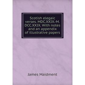 

Книга Scotish elegaic verses. MDC.XXIX.-M.DCC.XXIX. With notes and an appendix of illustrative papers. James Maidment