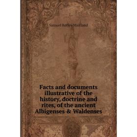 

Книга Facts and documents illustrative of the history, doctrine and rites, of the ancient Albigenses Waldenses. Samuel Roffey Maitland