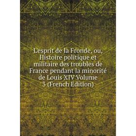 

Книга L'esprit de la Fronde, ou, Histoire politique et militaire des troubles de France pendant la minorité de Louis XIV Volume 3
