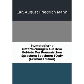 

Книга Etymologische Untersuchungen Auf Dem Gebiete Der Romanischen Sprachen: Specimen I-Xxiv (German Edition). Carl August Friedrich Mahn
