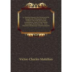 

Книга Le Matériel Sonore Des Orchestres De Symphonie, D'Harmonie Et De Fanfares, Ou Vade Mecum Du Compositeur, Suivi D'Une Échelle Acoustique