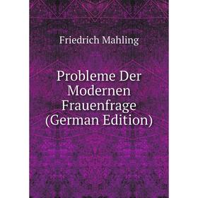 

Книга Probleme Der Modernen Frauenfrage (German Edition). Friedrich Mahling