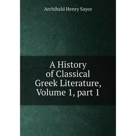 

Книга A History of Classical Greek Literature. Volume 1, part 1. Archibald Henry Sayce