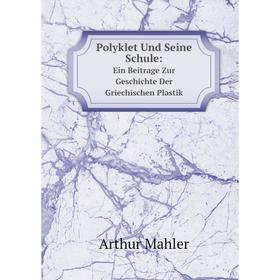 

Книга Polyklet Und Seine Schule:. Ein Beitrage Zur Geschichte Der Griechischen Plastik. Arthur Mahler
