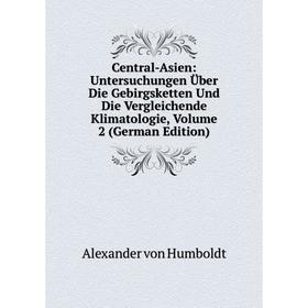 

Книга Central-Asien: Untersuchungen Über Die Gebirgsketten Und Die Vergleichende Klimatologie. Volume 2 (German Edition). Alexander von Humboldt