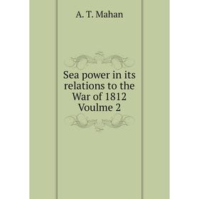 

Книга Sea power in its relations to the War of 1812 Voulme 2. A. T. Mahan