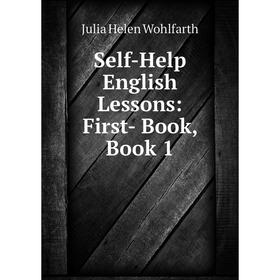 

Книга Self-Help English Lessons: First- Book, Book 1. Julia Helen Wohlfarth