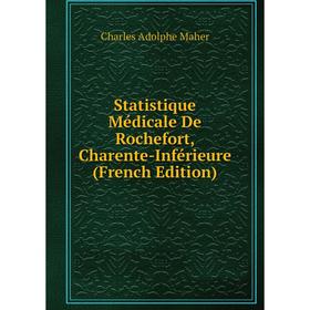 

Книга Statistique Médicale De Rochefort, Charente-Inférieure (French Edition). Charles Adolphe Maher