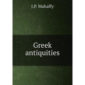 

Книга Greek antiquities. Mahaffy John Pentland