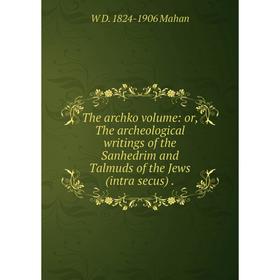 

Книга The archko volume: or, The archeological writings of the Sanhedrim and Talmuds of the Jews (intra secus). W D. 1824-1906 Mahan
